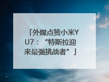 外媒点赞小米YU7：“特斯拉迎来最强挑战者”