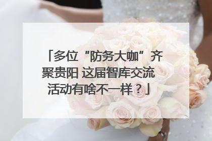 多位“防务大咖”齐聚贵阳 这届智库交流活动有啥不一样？