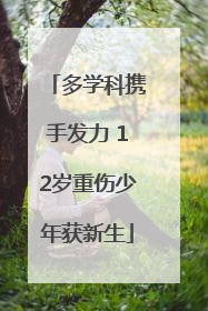 多学科携手发力 12岁重伤少年获新生