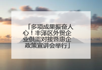 多项成果振奋人心！丰泽区外贸企业供需对接暨惠企政策宣讲会举行