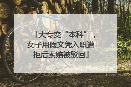 大专变“本科”，女子用假文凭入职遭拒后索赔被驳回