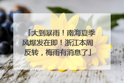 大到暴雨！南海夏季风爆发在即！浙江本周反转，梅雨有消息了
