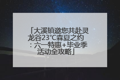 大溪镇邀您共赴灵龙谷23℃森夏之约：六一特惠+毕业季活动全攻略