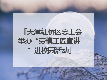 天津红桥区总工会举办“劳模工匠宣讲”进校园活动