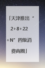 天津推出“2+8+22+N”四级消费商圈