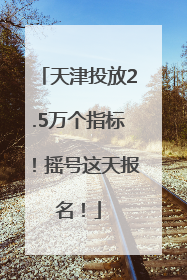 天津投放2.5万个指标！摇号这天报名！