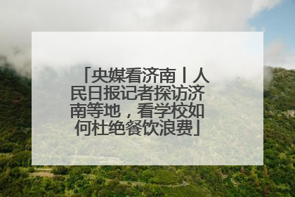 央媒看济南丨人民日报记者探访济南等地，看学校如何杜绝餐饮浪费