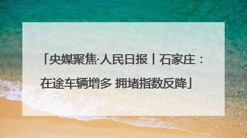 央媒聚焦·人民日报丨石家庄：在途车辆增多 拥堵指数反降