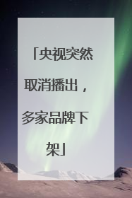 央视突然取消播出，多家品牌下架