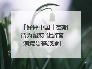 好评中国丨变期待为留恋 让游客满意贯穿旅途