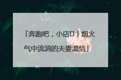 奔跑吧，小店㊱丨烟火气中流淌的夫妻温情