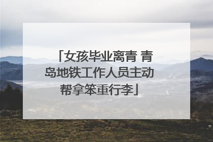 女孩毕业离青 青岛地铁工作人员主动帮拿笨重行李