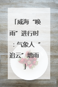 威海“唤雨”进行时：气象人“追云”增雨