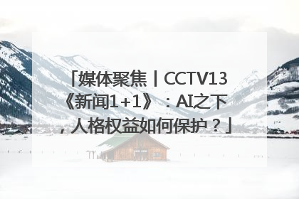 媒体聚焦丨CCTV13《新闻1+1》：AI之下，人格权益如何保护？
