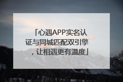 心遇APP实名认证与同城匹配双引擎，让相遇更有温度