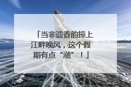 当非遗香韵撞上江畔晚风，这个假期有点“潮”！