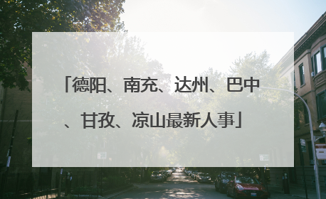 德阳、南充、达州、巴中、甘孜、凉山最新人事