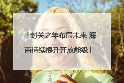 封关之年布局未来 海南持续提升开放能级