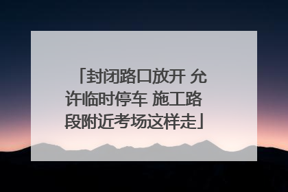 封闭路口放开 允许临时停车 施工路段附近考场这样走