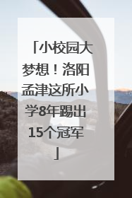 小校园大梦想！洛阳孟津这所小学8年踢出15个冠军