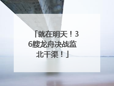 就在明天！36艘龙舟决战监北干渠！