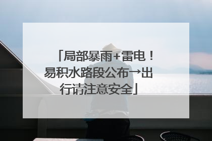 局部暴雨+雷电！易积水路段公布→出行请注意安全