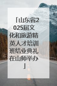 山东省2025届文化和旅游精英人才培训班结业典礼在山师举办