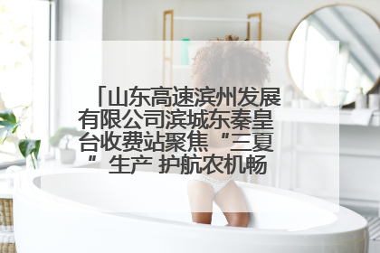 山东高速滨州发展有限公司滨城东秦皇台收费站聚焦“三夏”生产 护航农机畅行“丰收路”