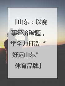 山东：以赛事经济破题，举全力打造“好运山东” 体育品牌