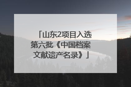 山东2项目入选第六批《中国档案文献遗产名录》