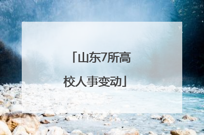 山东7所高校人事变动