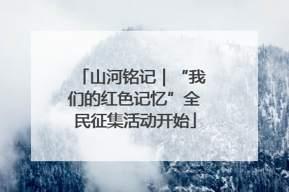 山河铭记｜“我们的红色记忆”全民征集活动开始