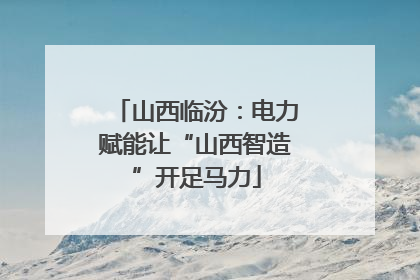 山西临汾：电力赋能让“山西智造”开足马力