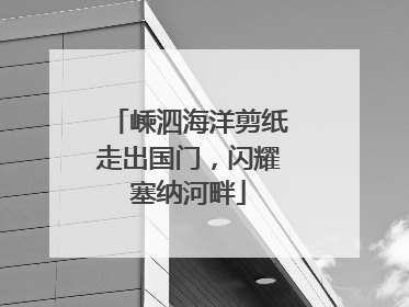 嵊泗海洋剪纸走出国门，闪耀塞纳河畔