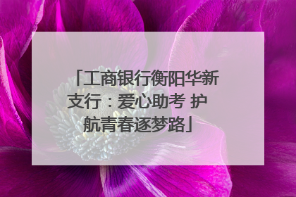 工商银行衡阳华新支行：爱心助考 护航青春逐梦路