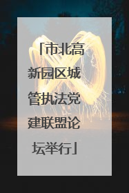 市北高新园区城管执法党建联盟论坛举行