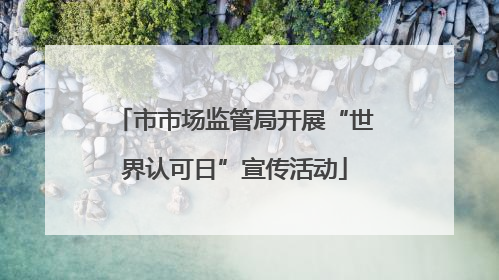 市市场监管局开展“世界认可日”宣传活动