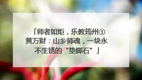 师者如炬，乐教筠州① 黄万财：山乡师魂，一块永不生锈的“垫脚石”