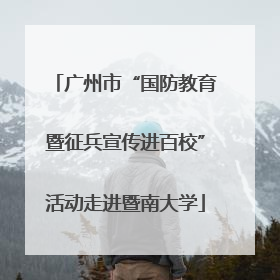 广州市“国防教育暨征兵宣传进百校”活动走进暨南大学