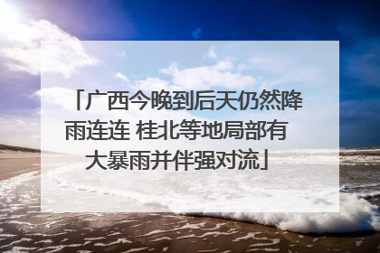 广西今晚到后天仍然降雨连连 桂北等地局部有大暴雨并伴强对流