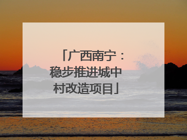 广西南宁：稳步推进城中村改造项目