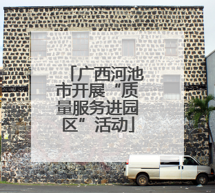 广西河池市开展“质量服务进园区”活动