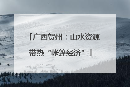 广西贺州：山水资源带热“帐篷经济”