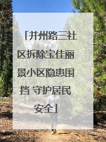 并州路三社区拆除宝佳丽景小区隐患围挡 守护居民安全