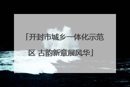 开封市城乡一体化示范区 古韵新章展风华