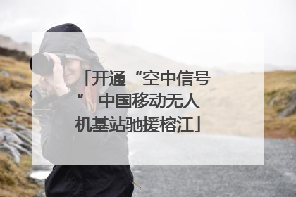 开通“空中信号” 中国移动无人机基站驰援榕江