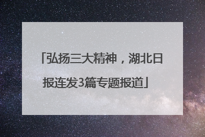 弘扬三大精神，湖北日报连发3篇专题报道
