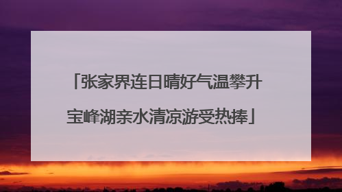 张家界连日晴好气温攀升 宝峰湖亲水清凉游受热捧