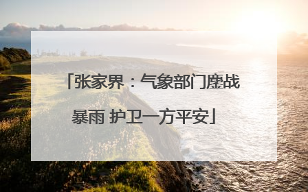 张家界：气象部门鏖战暴雨 护卫一方平安