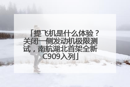 提飞机是什么体验？关闭一侧发动机极限测试，南航湖北首架全新C909入列